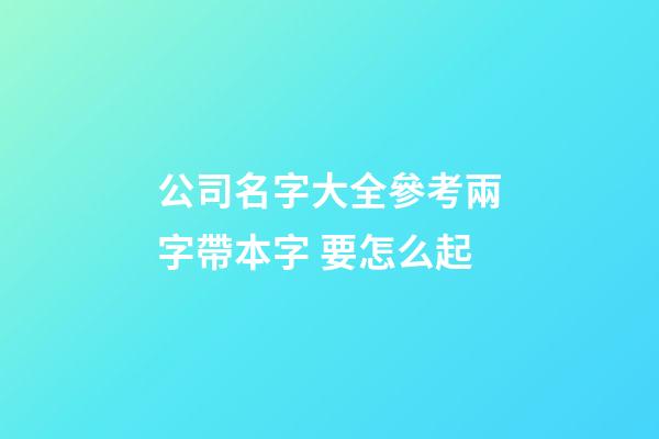 公司名字大全參考兩字帶本字 要怎么起-第1張-公司起名-玄機派